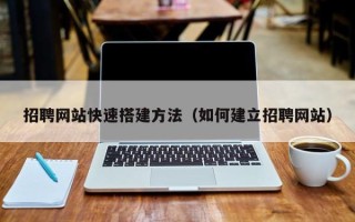 乌海招聘网站快速搭建方法（如何建立招聘网站）