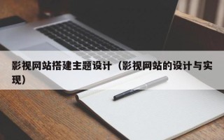 乌海影视网站搭建主题设计（影视网站的设计与实现）