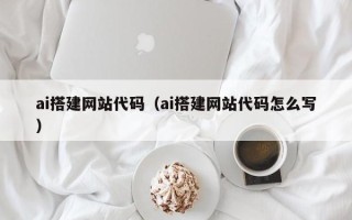 乌海ai搭建网站代码（ai搭建网站代码怎么写）