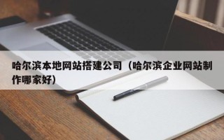 乌海哈尔滨本地网站搭建公司（哈尔滨企业网站制作哪家好）