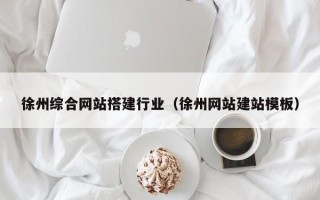 乌海徐州综合网站搭建行业（徐州网站建站模板）