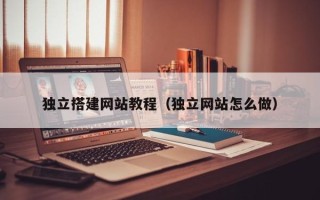 乌海独立搭建网站教程（独立网站怎么做）