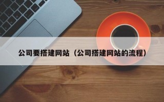 乌海公司要搭建网站（公司搭建网站的流程）